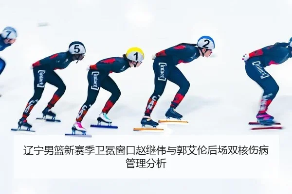 辽宁男篮新赛季卫冕窗口赵继伟与郭艾伦后场双核伤病管理分析