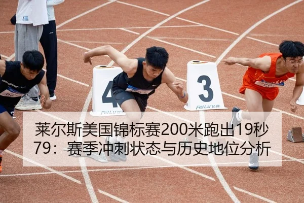 莱尔斯美国锦标赛200米跑出19秒79：赛季冲刺状态与历史地位分析